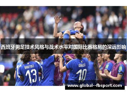 西班牙男足技术风格与战术水平对国际比赛格局的深远影响