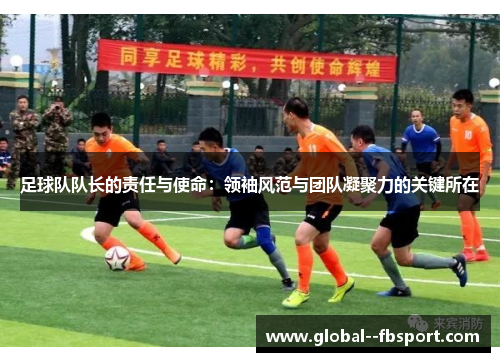 足球队队长的责任与使命：领袖风范与团队凝聚力的关键所在