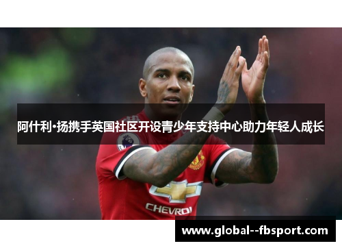 阿什利·扬携手英国社区开设青少年支持中心助力年轻人成长 阿什利·扬携手英国社区开设青少年支持中心助力年轻人成长