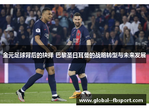 金元足球背后的抉择 巴黎圣日耳曼的战略转型与未来发展