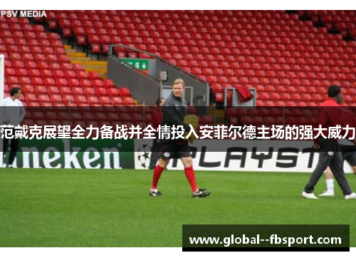 范戴克展望全力备战并全情投入安菲尔德主场的强大威力