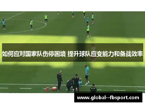 如何应对国家队伤停困境 提升球队应变能力和备战效率
