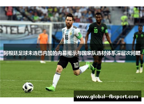 阿根廷足球未选巴内加的内幕揭示与国家队选材体系深层次问题 阿根廷足球未选巴内加的内幕揭示与国家队选材体系深层次问题