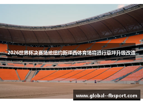 2026世界杯决赛场地纽约新泽西体育场将进行草坪升级改造 2026世界杯决赛场地纽约新泽西体育场将进行草坪升级改造