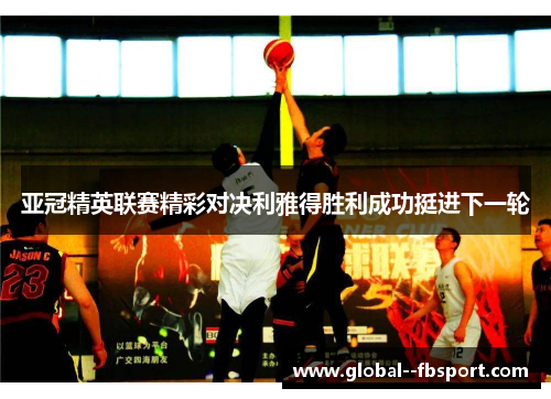亚冠精英联赛精彩对决利雅得胜利成功挺进下一轮