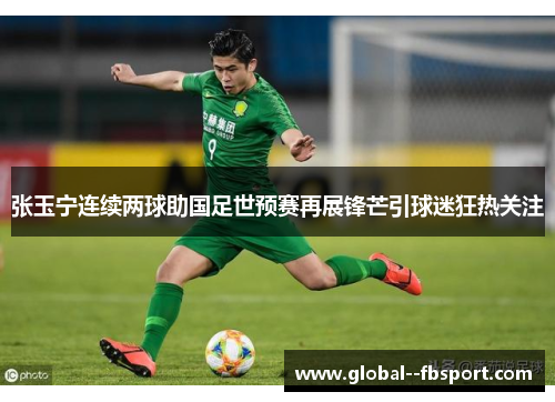 张玉宁连续两球助国足世预赛再展锋芒引球迷狂热关注