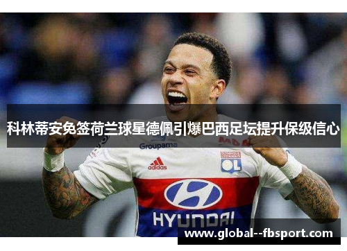 科林蒂安免签荷兰球星德佩引爆巴西足坛提升保级信心