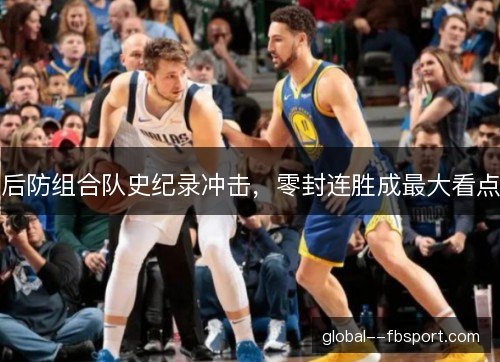 后防组合队史纪录冲击，零封连胜成最大看点